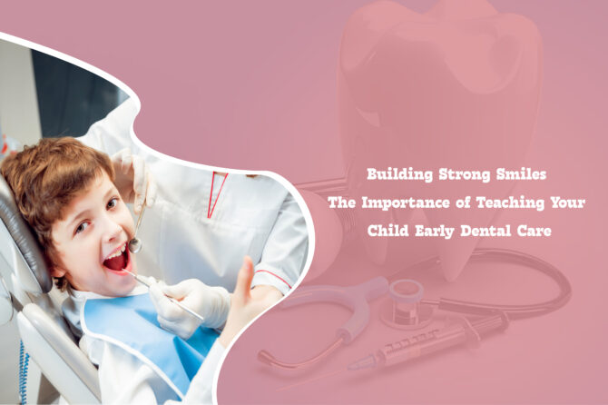 Building Strong Smiles: The Importance of Teaching Your Child Early Dental Care