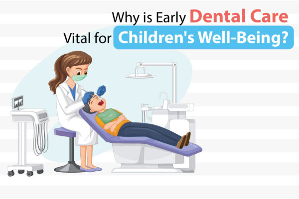 Why is Early Dental Care Vital for Children’s Well-Being?