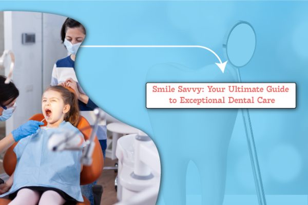 Smile Savvy: Your Ultimate Guide to Exceptional Dental Care