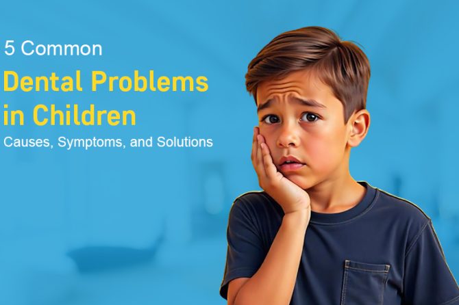 5 Common Dental Problems in Children: Causes, Symptoms, and Solutions